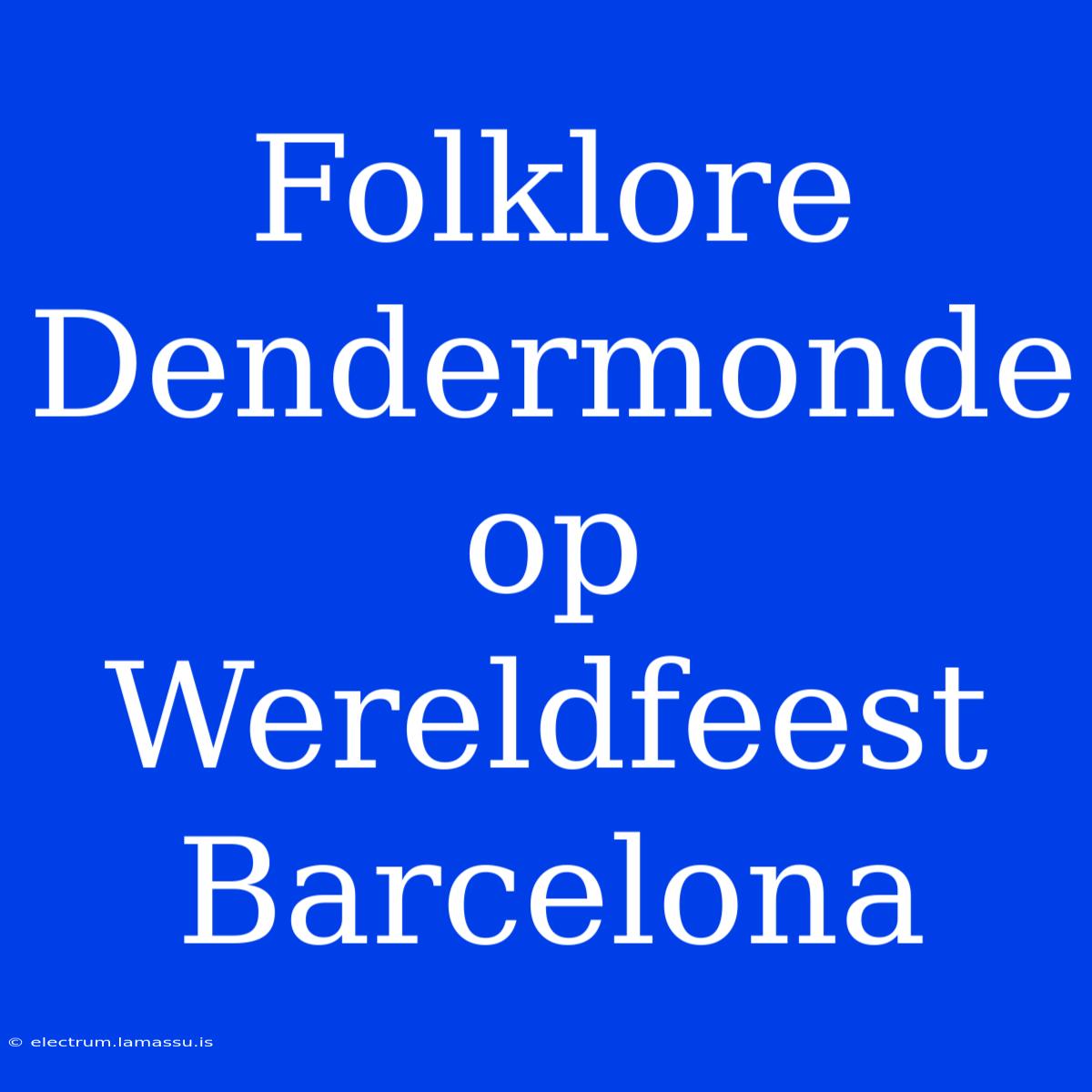 Folklore Dendermonde Op Wereldfeest Barcelona