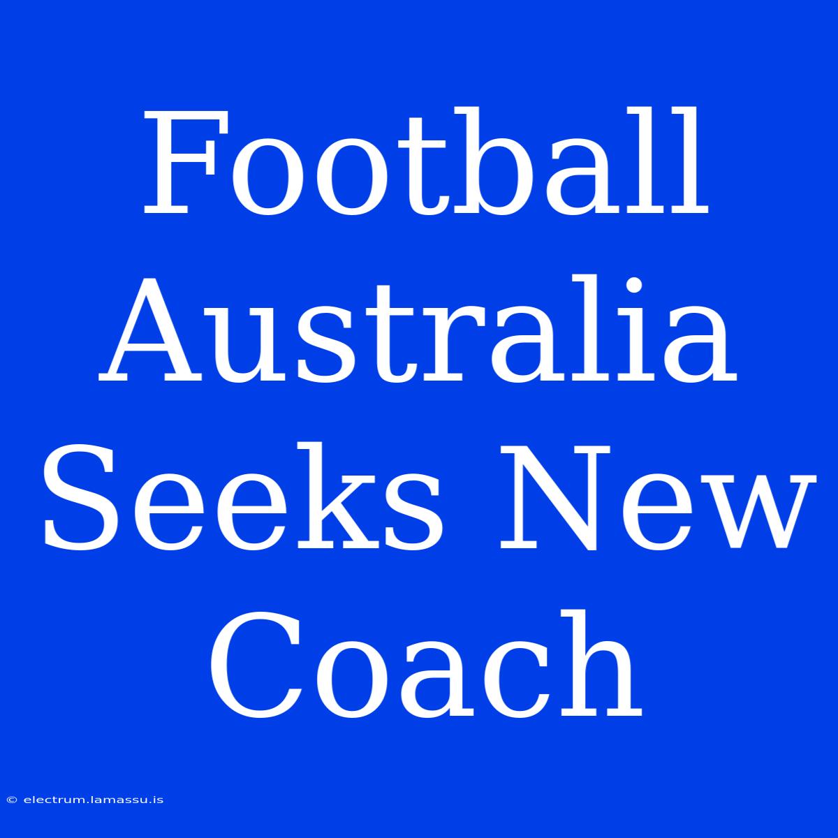 Football Australia Seeks New Coach