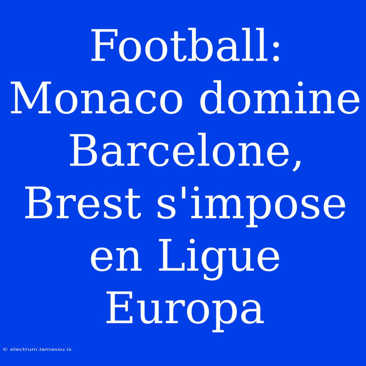 Football: Monaco Domine Barcelone, Brest S'impose En Ligue Europa