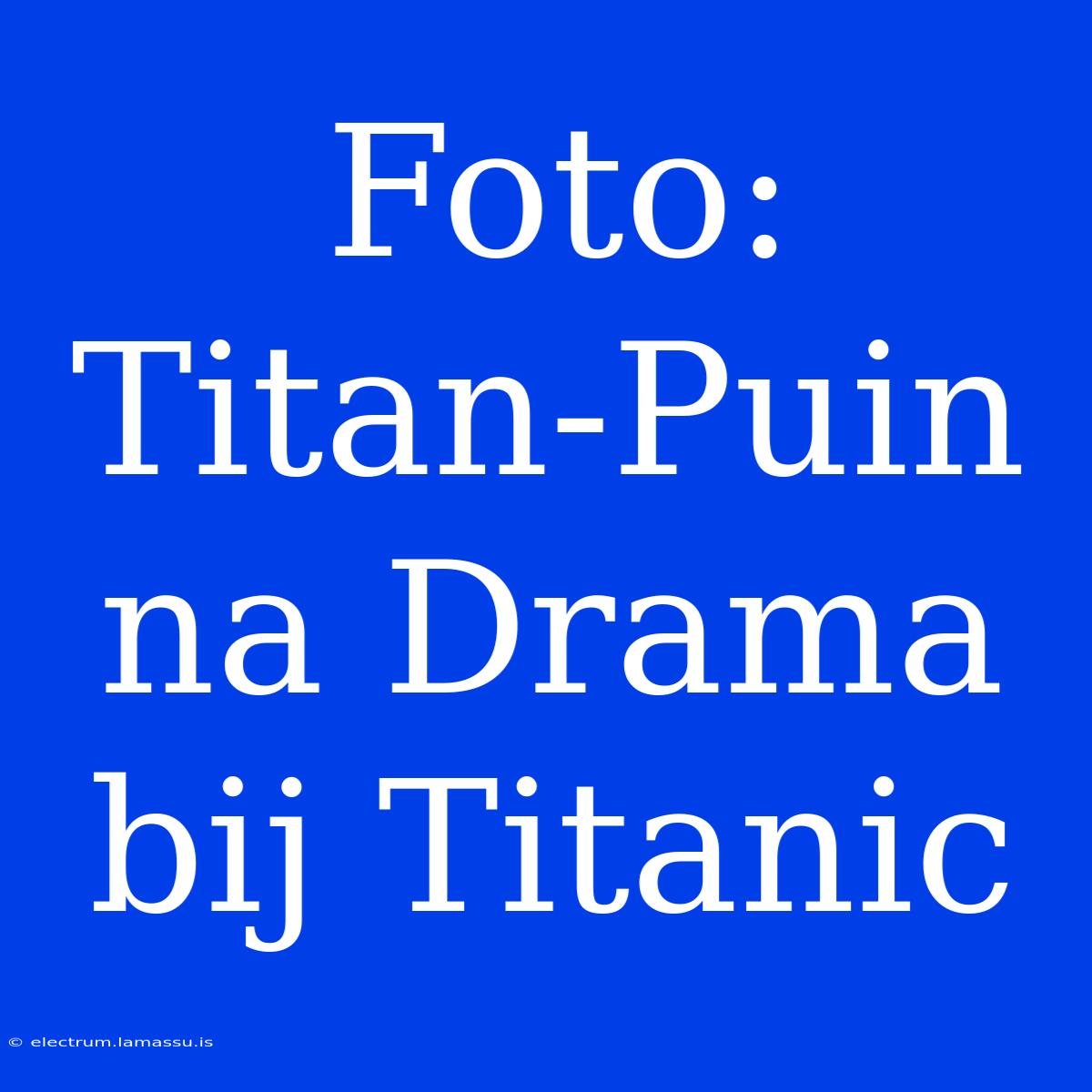 Foto: Titan-Puin Na Drama Bij Titanic