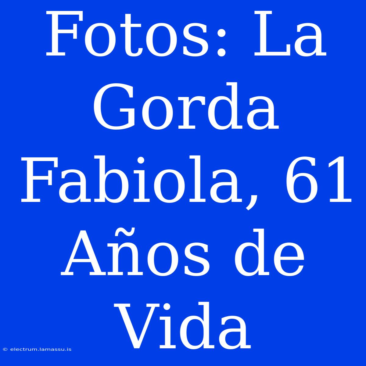 Fotos: La Gorda Fabiola, 61 Años De Vida