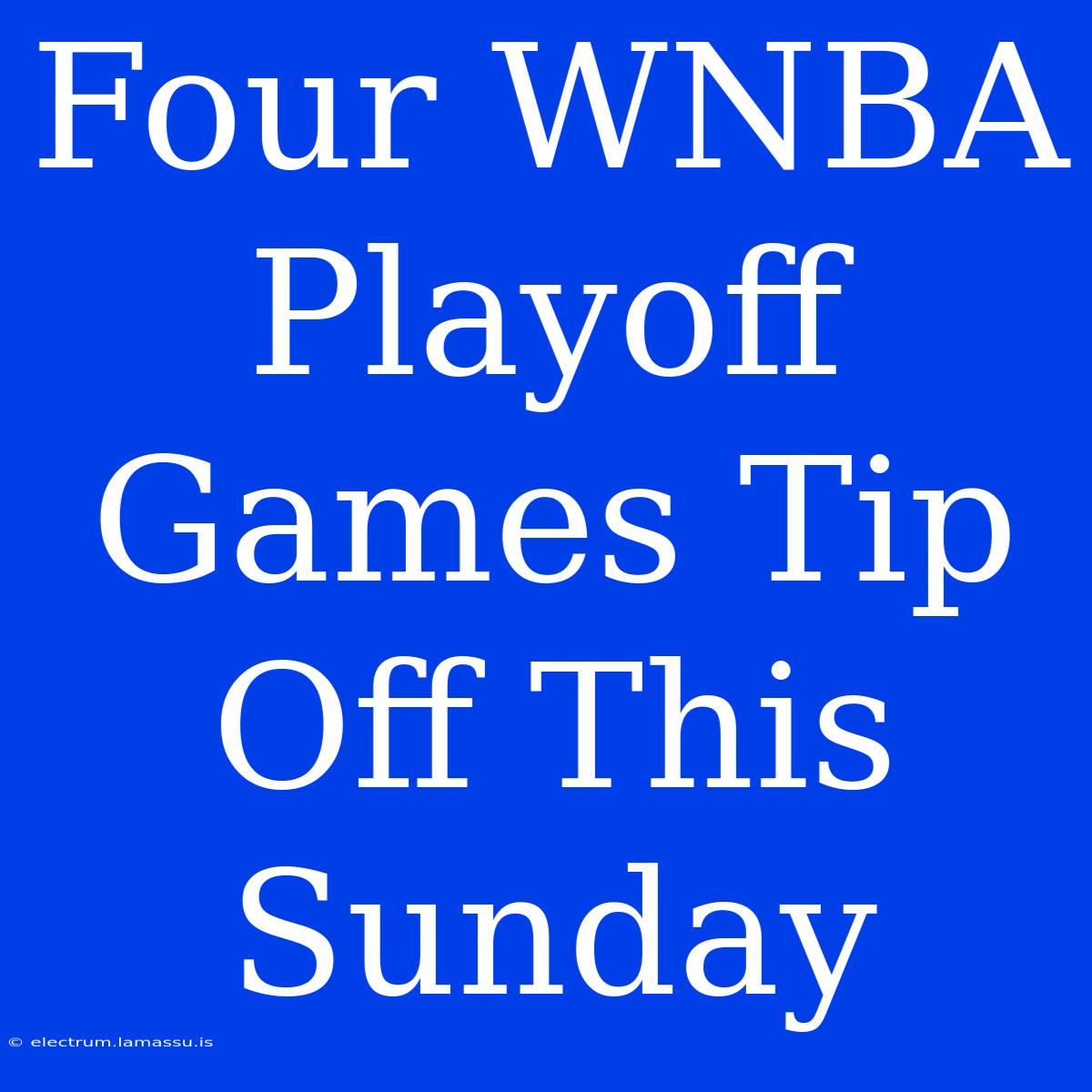 Four WNBA Playoff Games Tip Off This Sunday