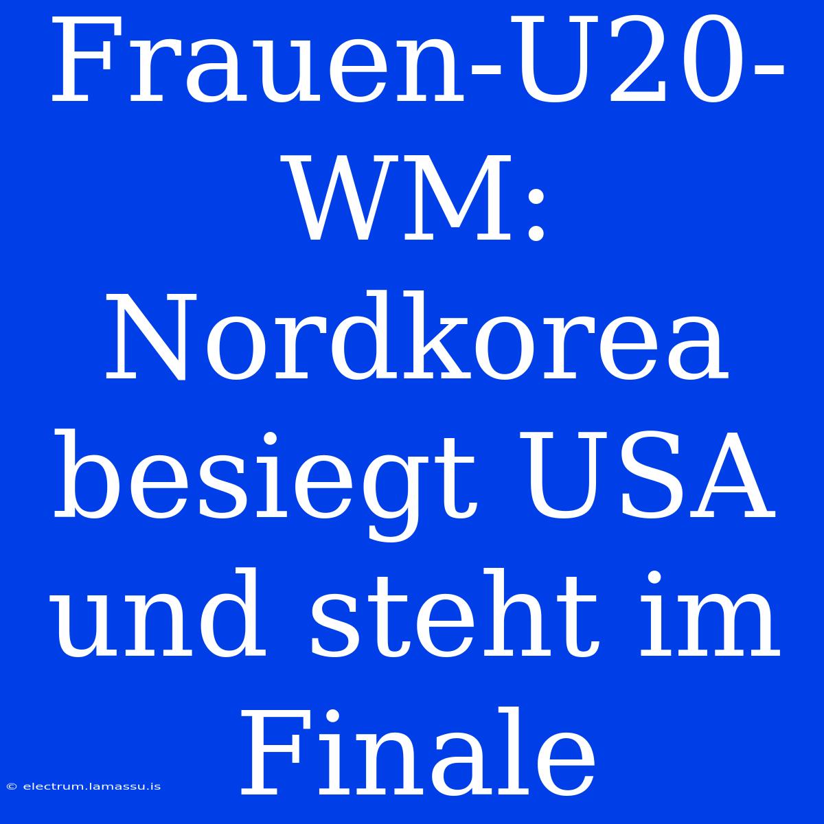 Frauen-U20-WM: Nordkorea Besiegt USA Und Steht Im Finale