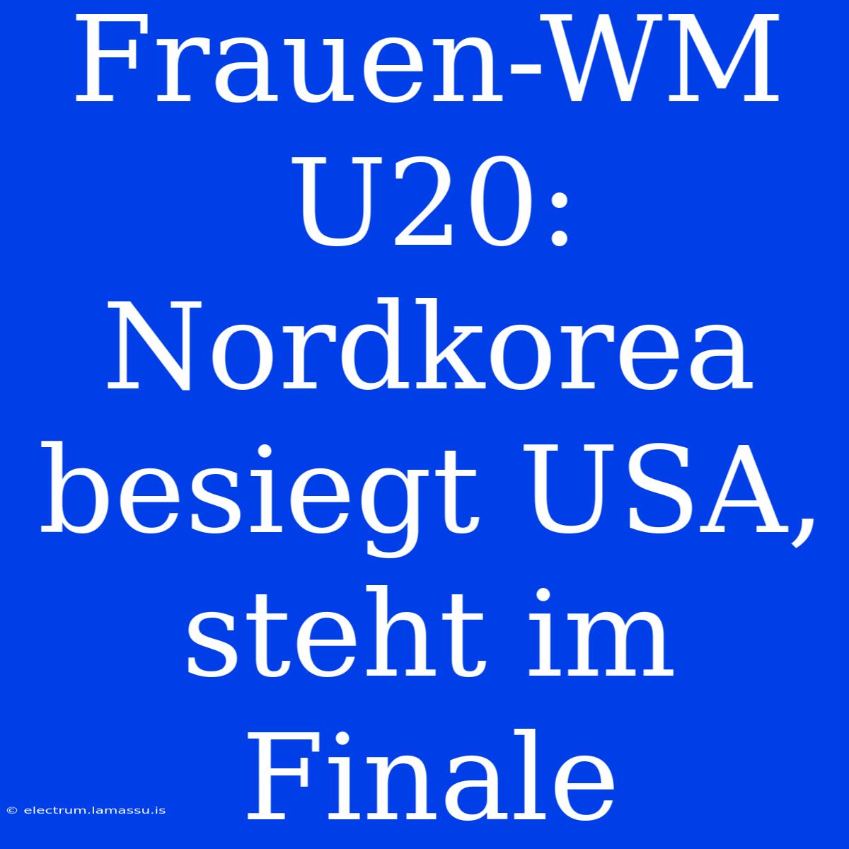 Frauen-WM U20: Nordkorea Besiegt USA, Steht Im Finale