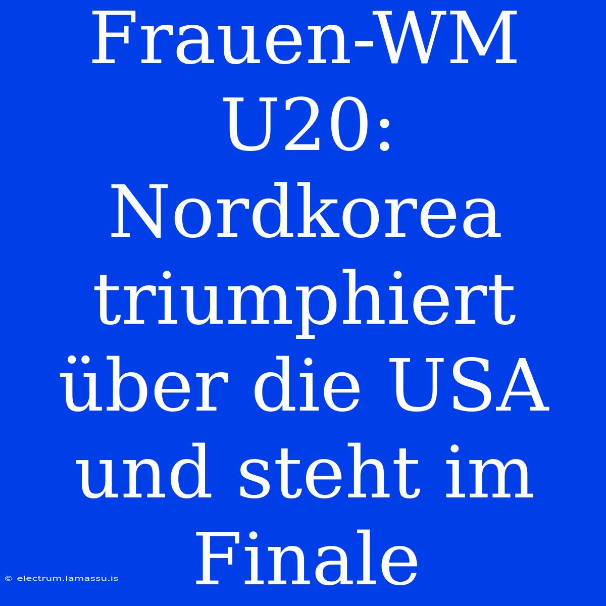 Frauen-WM U20: Nordkorea Triumphiert Über Die USA Und Steht Im Finale