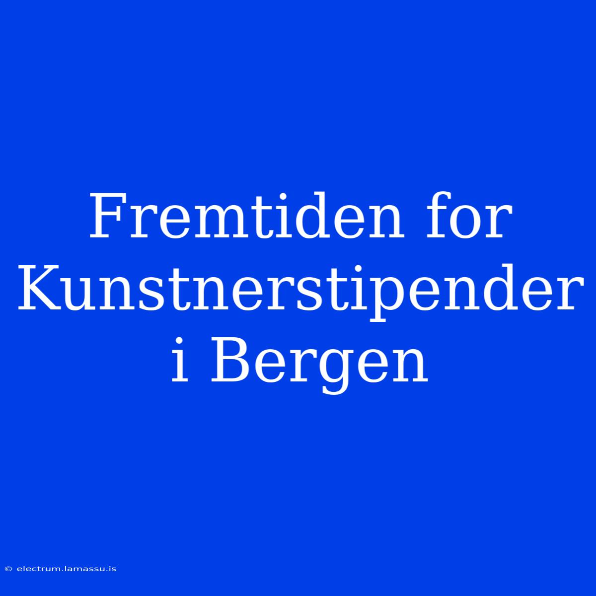 Fremtiden For Kunstnerstipender I Bergen