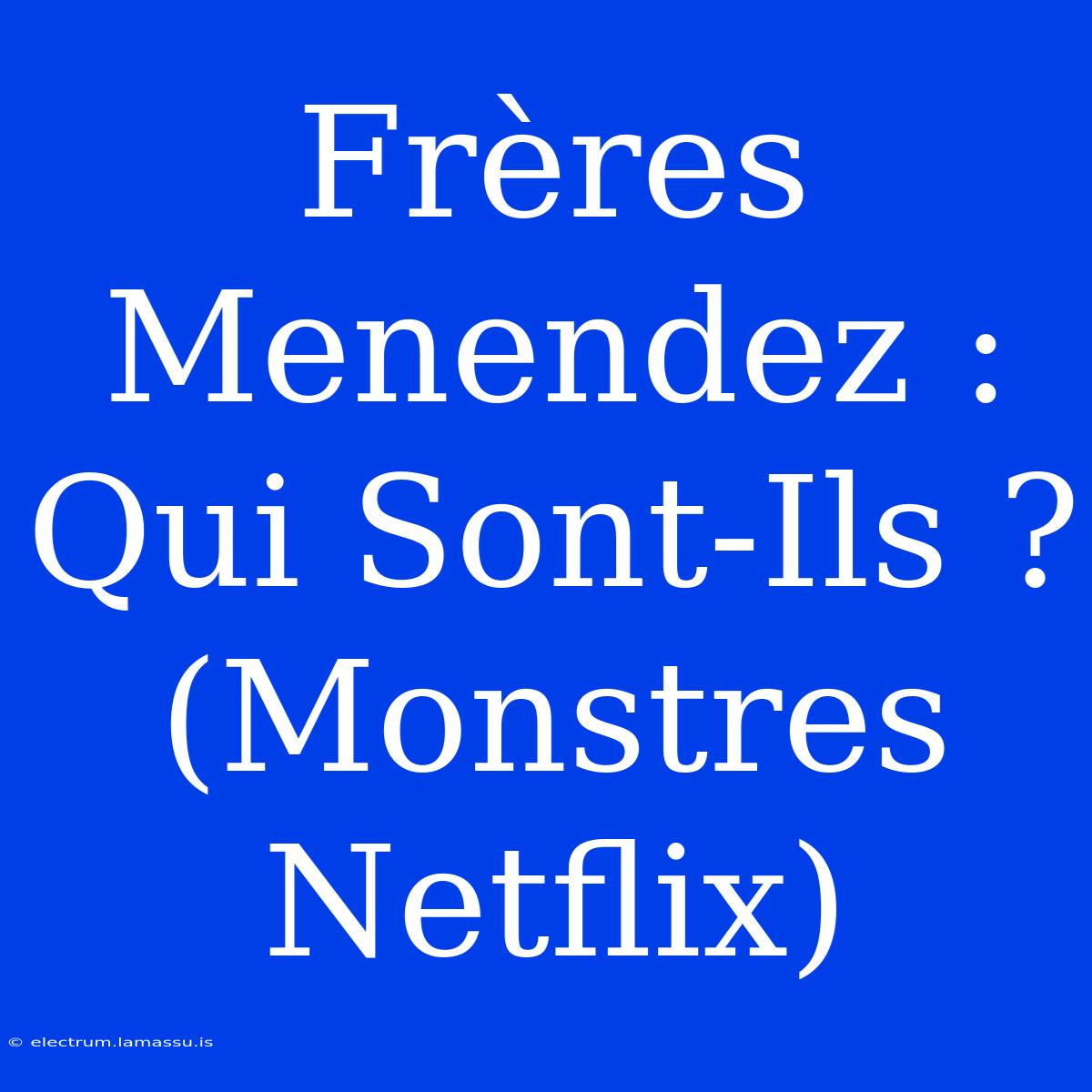 Frères Menendez : Qui Sont-Ils ? (Monstres Netflix)