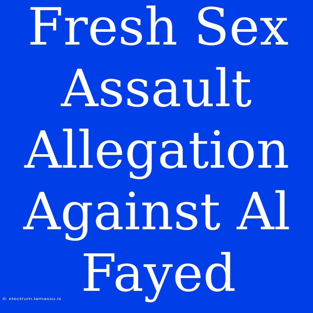 Fresh Sex Assault Allegation Against Al Fayed