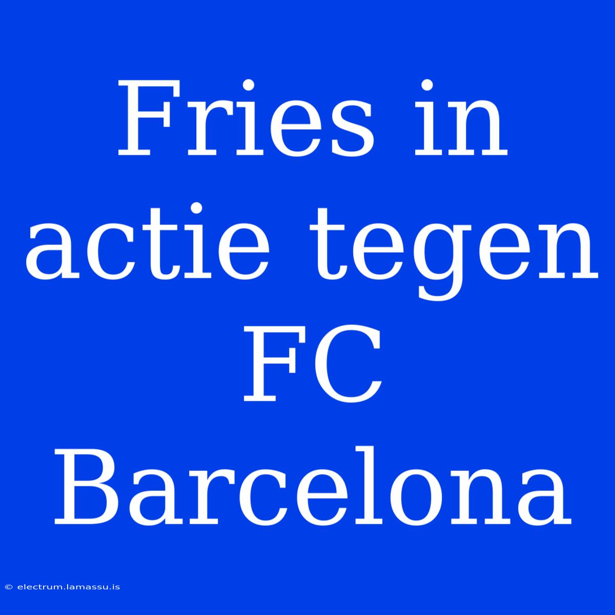 Fries In Actie Tegen FC Barcelona