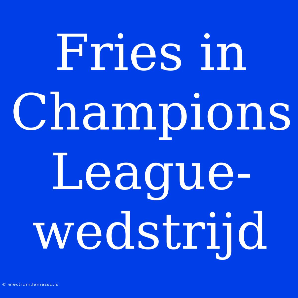 Fries In Champions League-wedstrijd