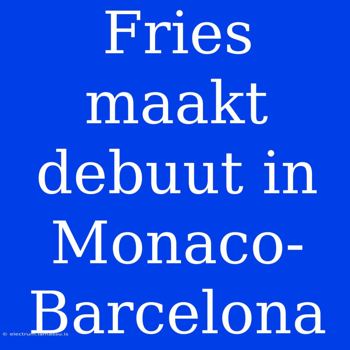 Fries Maakt Debuut In Monaco-Barcelona 