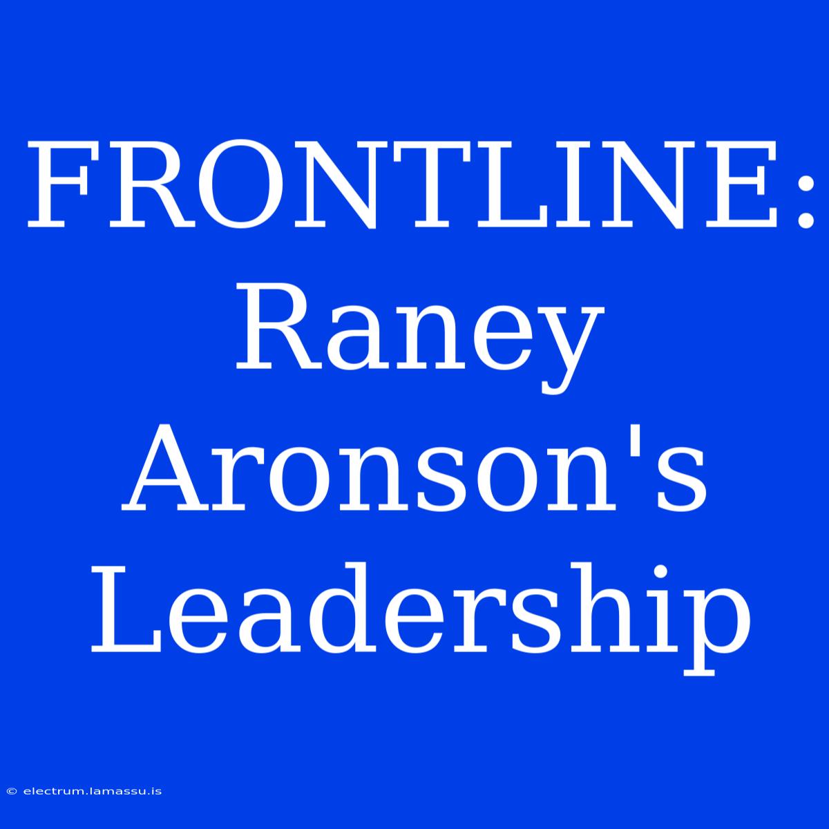 FRONTLINE: Raney Aronson's Leadership