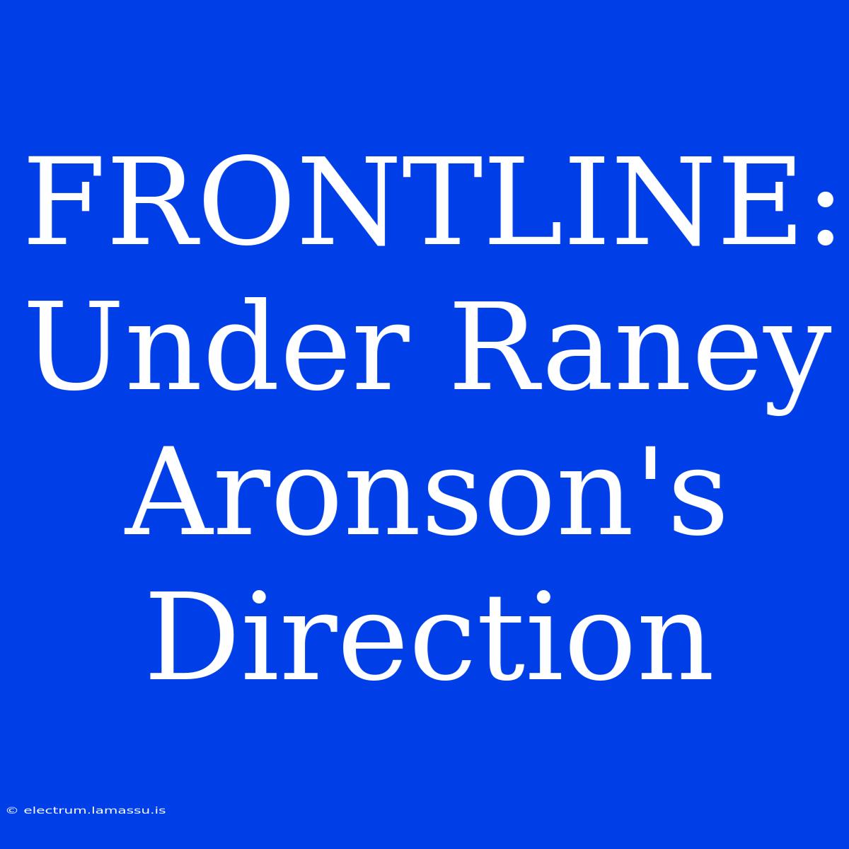 FRONTLINE: Under Raney Aronson's Direction