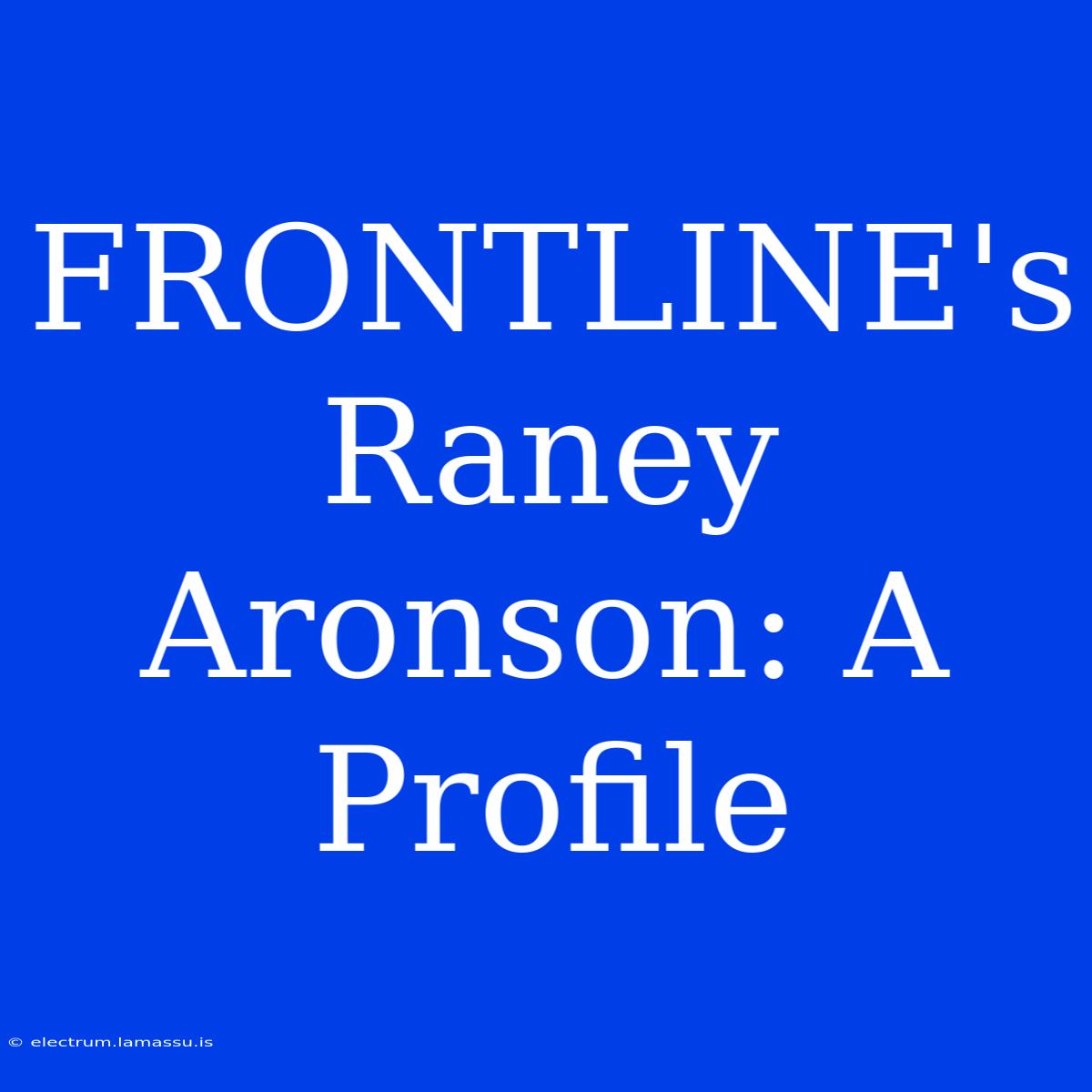 FRONTLINE's Raney Aronson: A Profile