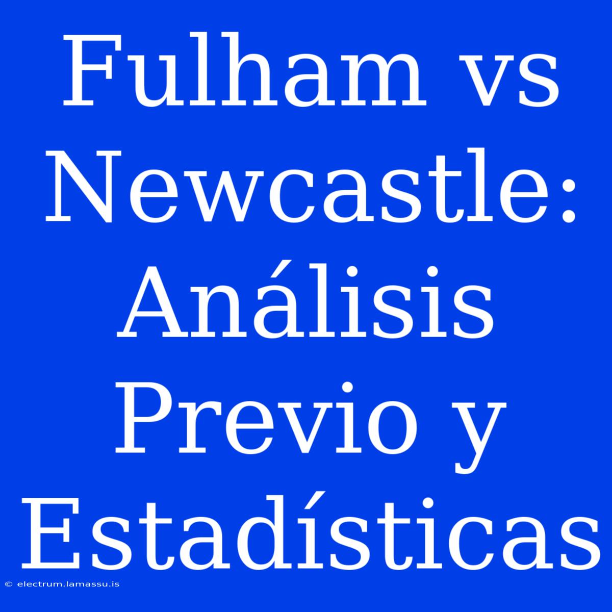 Fulham Vs Newcastle: Análisis Previo Y Estadísticas