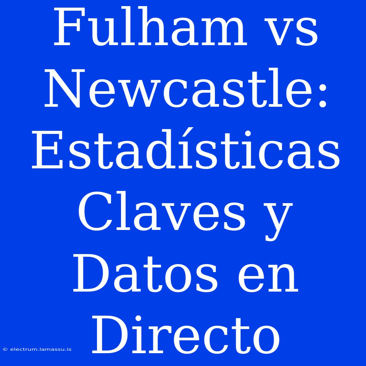 Fulham Vs Newcastle: Estadísticas Claves Y Datos En Directo