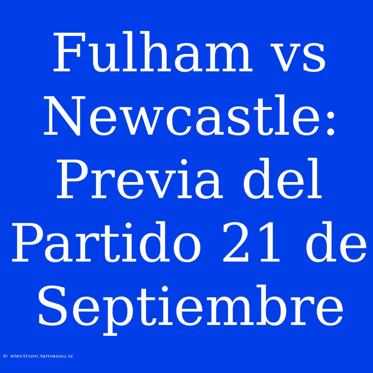 Fulham Vs Newcastle: Previa Del Partido 21 De Septiembre