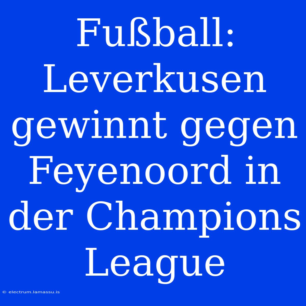 Fußball: Leverkusen Gewinnt Gegen Feyenoord In Der Champions League