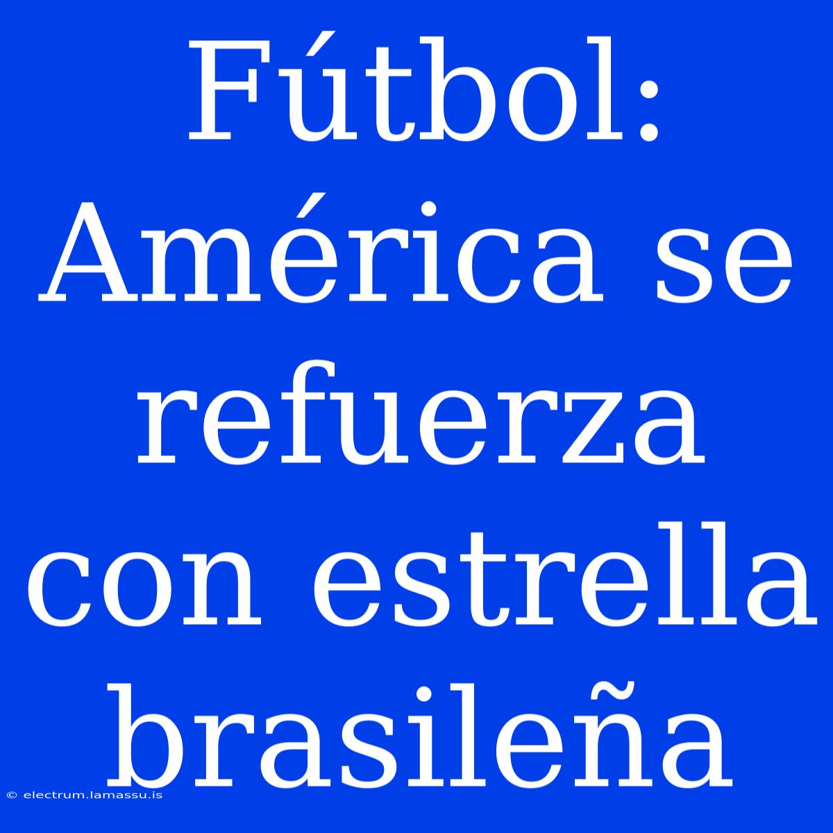 Fútbol: América Se Refuerza Con Estrella Brasileña