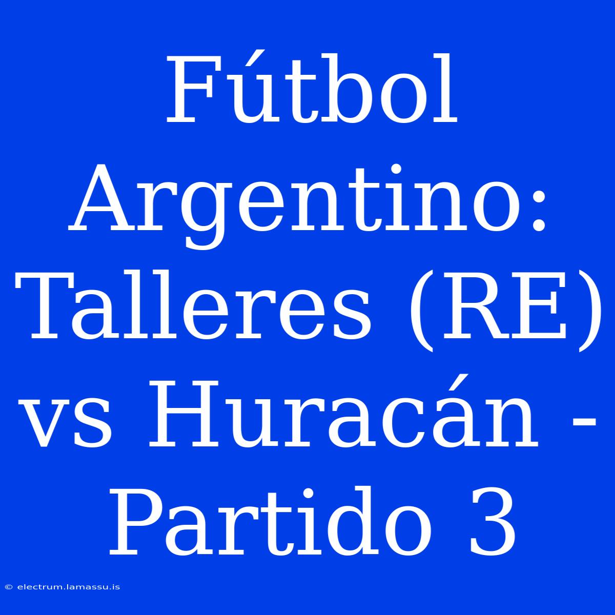 Fútbol Argentino: Talleres (RE) Vs Huracán - Partido 3