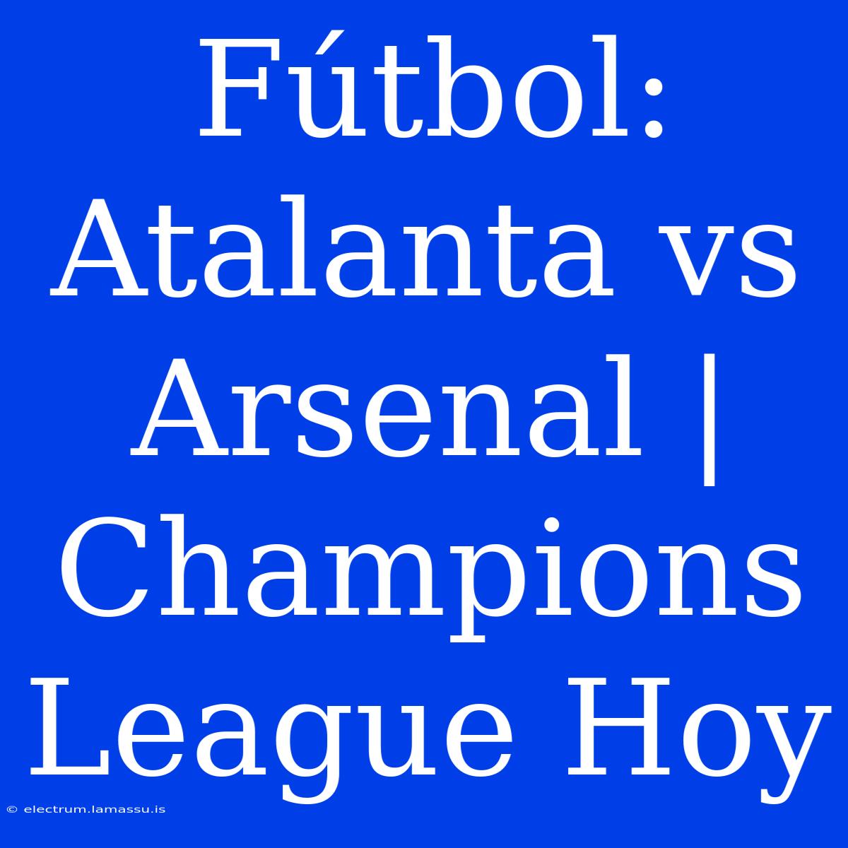 Fútbol: Atalanta Vs Arsenal | Champions League Hoy