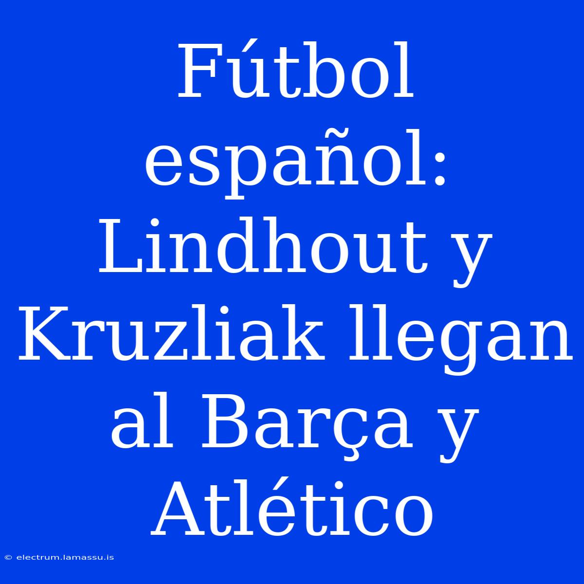 Fútbol Español: Lindhout Y Kruzliak Llegan Al Barça Y Atlético