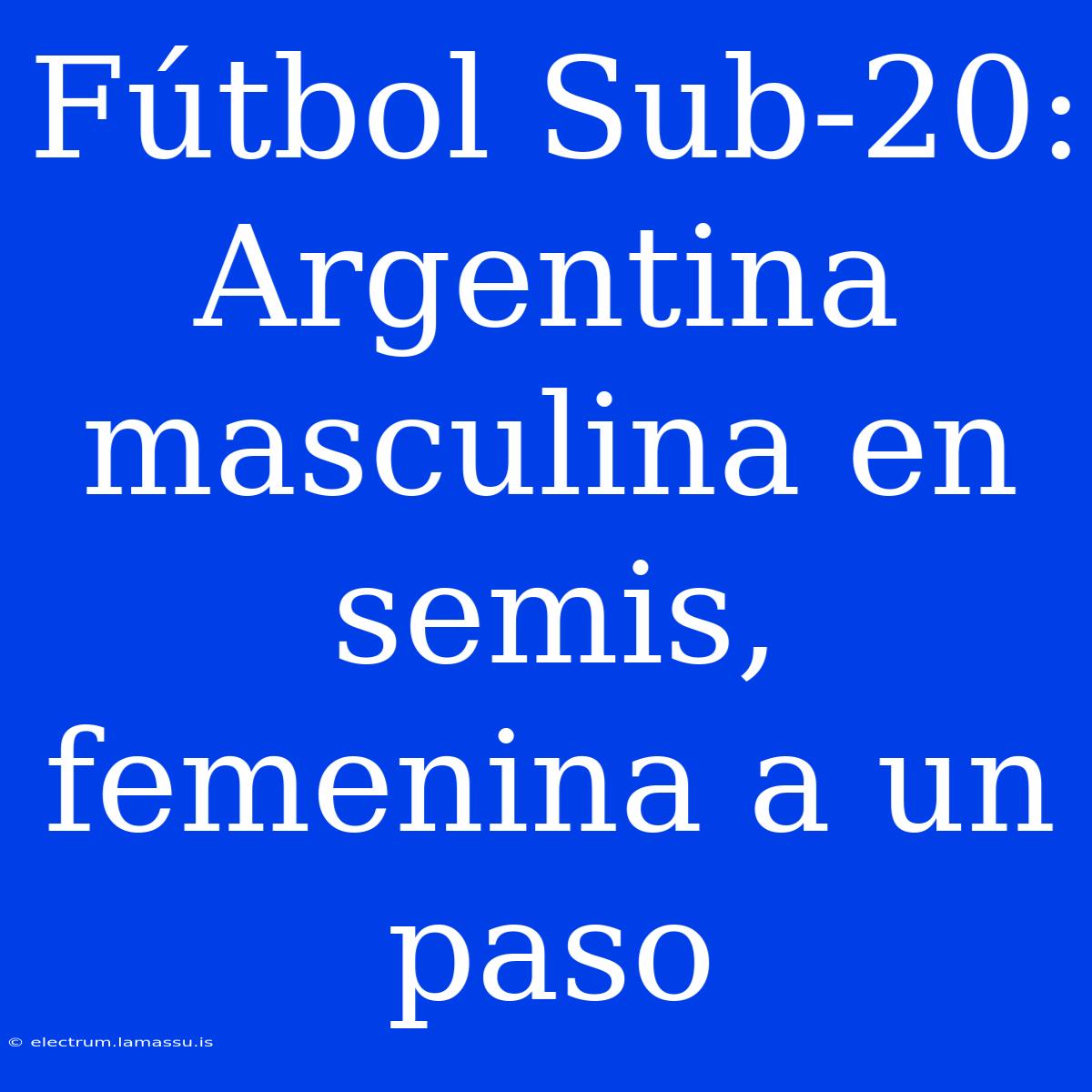 Fútbol Sub-20: Argentina Masculina En Semis, Femenina A Un Paso