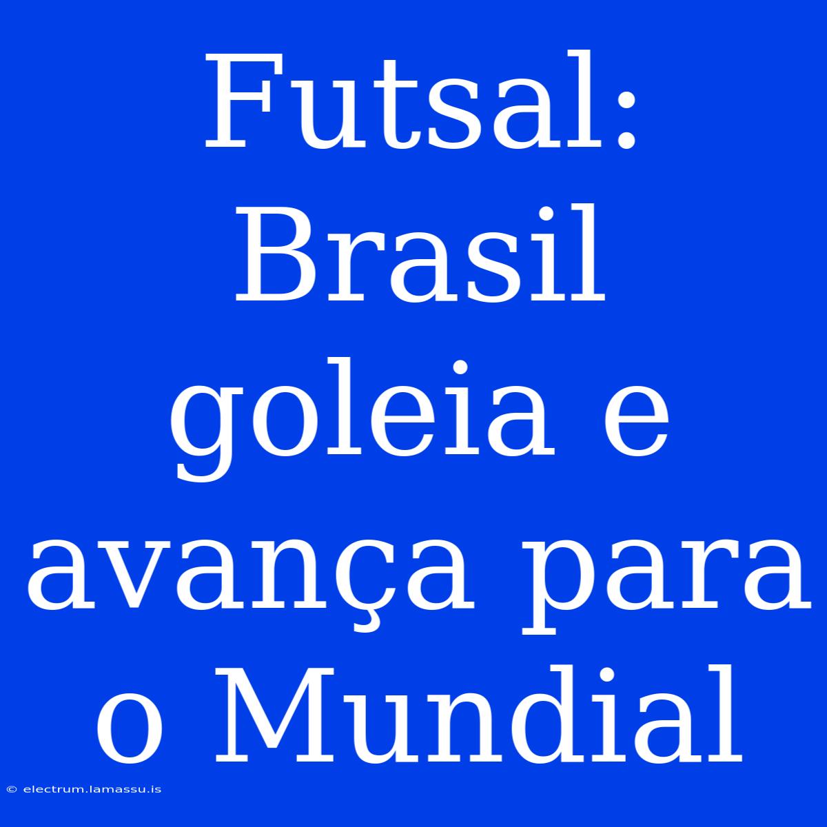 Futsal: Brasil Goleia E Avança Para O Mundial