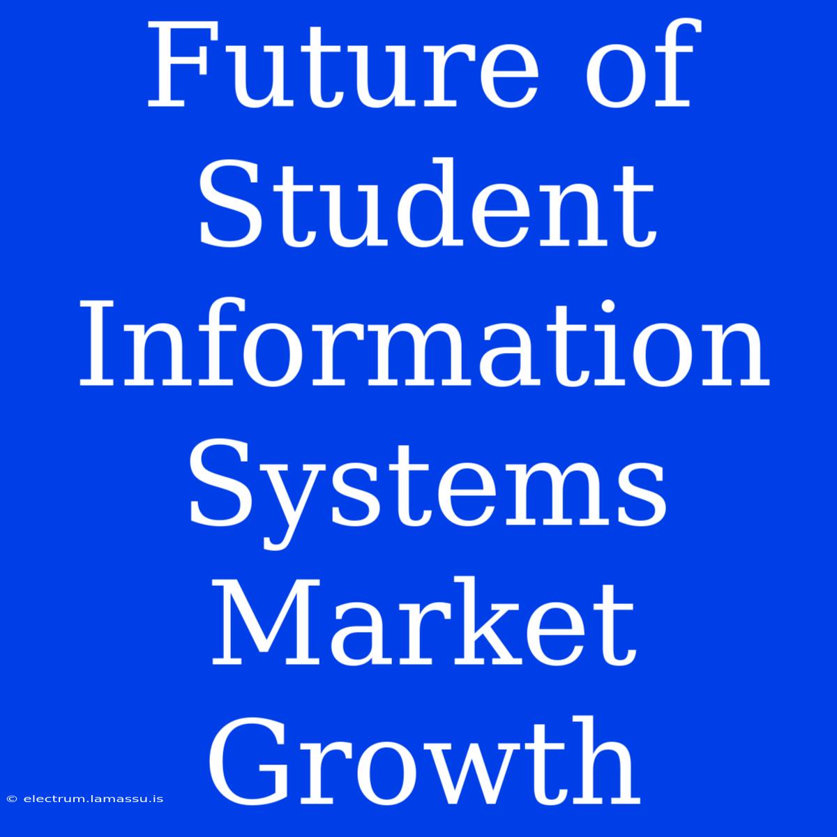 Future Of Student Information Systems Market Growth