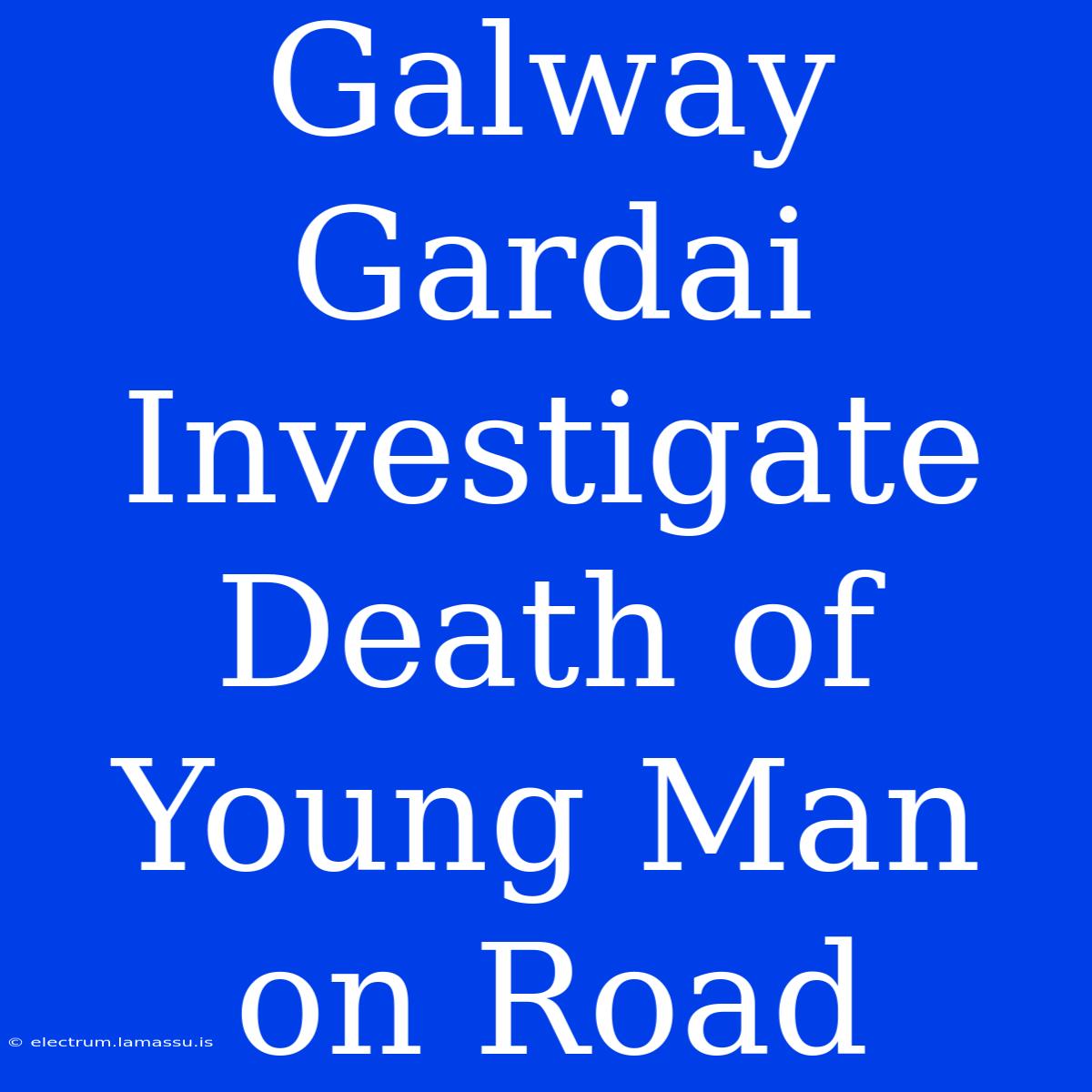 Galway Gardai Investigate Death Of Young Man On Road