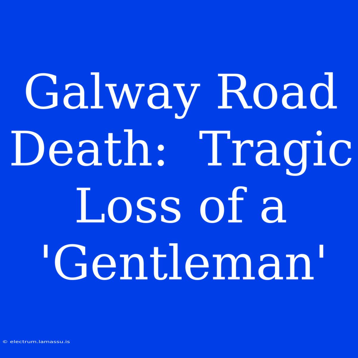 Galway Road Death:  Tragic Loss Of A 'Gentleman'