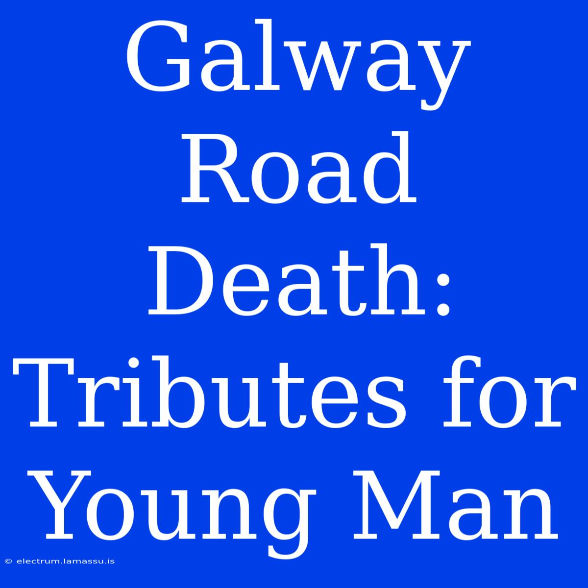 Galway Road Death: Tributes For Young Man 