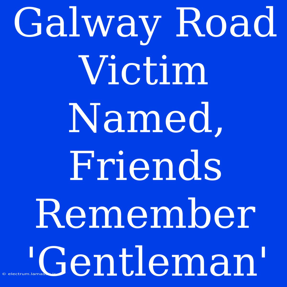 Galway Road Victim Named, Friends Remember 'Gentleman' 