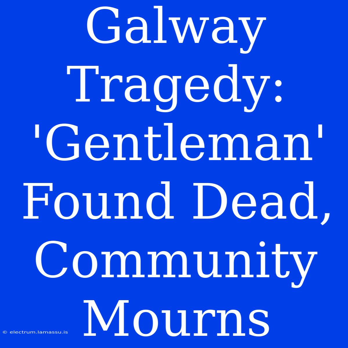 Galway Tragedy:  'Gentleman' Found Dead, Community Mourns 