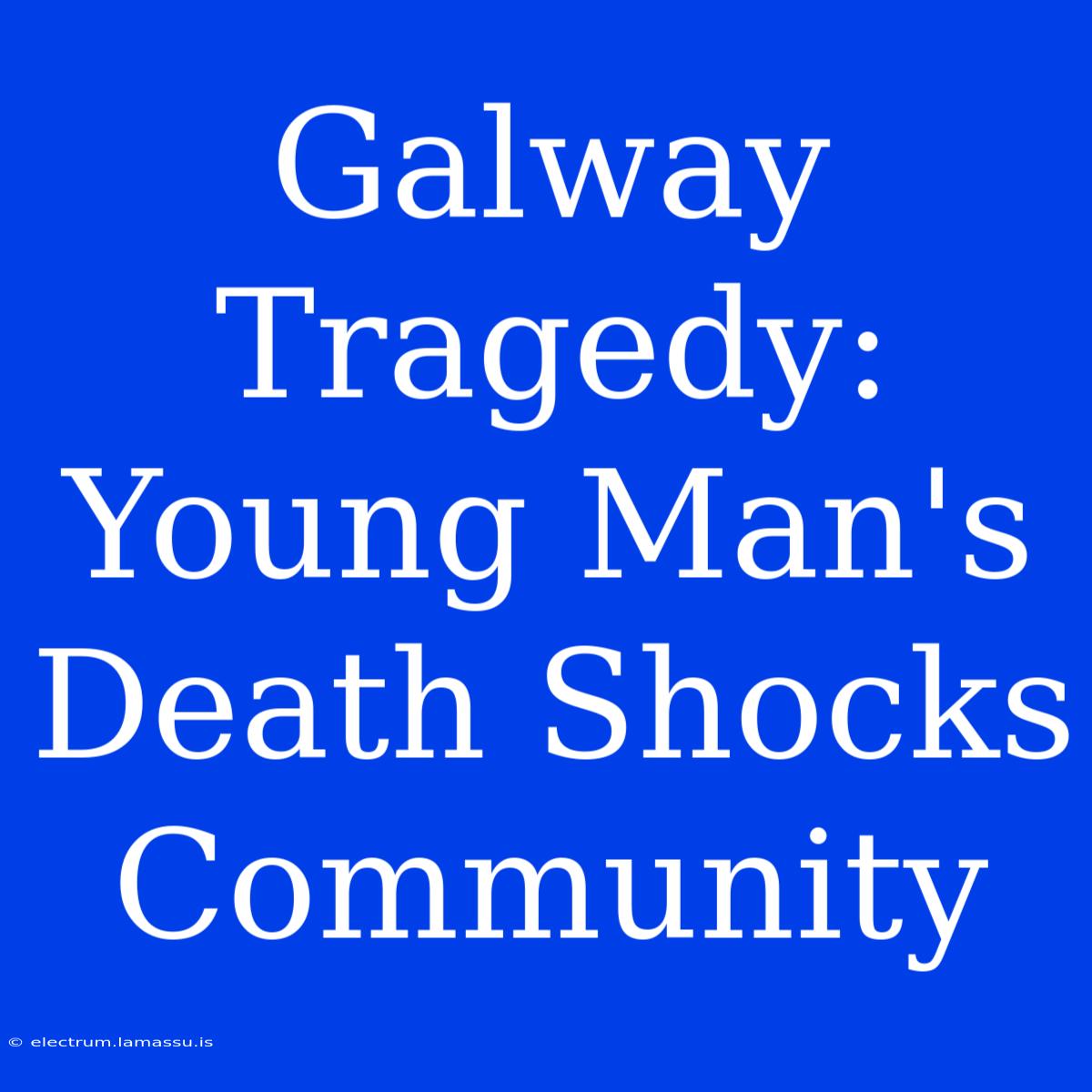 Galway Tragedy: Young Man's Death Shocks Community 