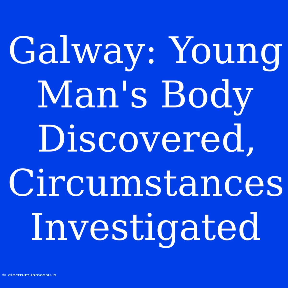 Galway: Young Man's Body Discovered, Circumstances Investigated