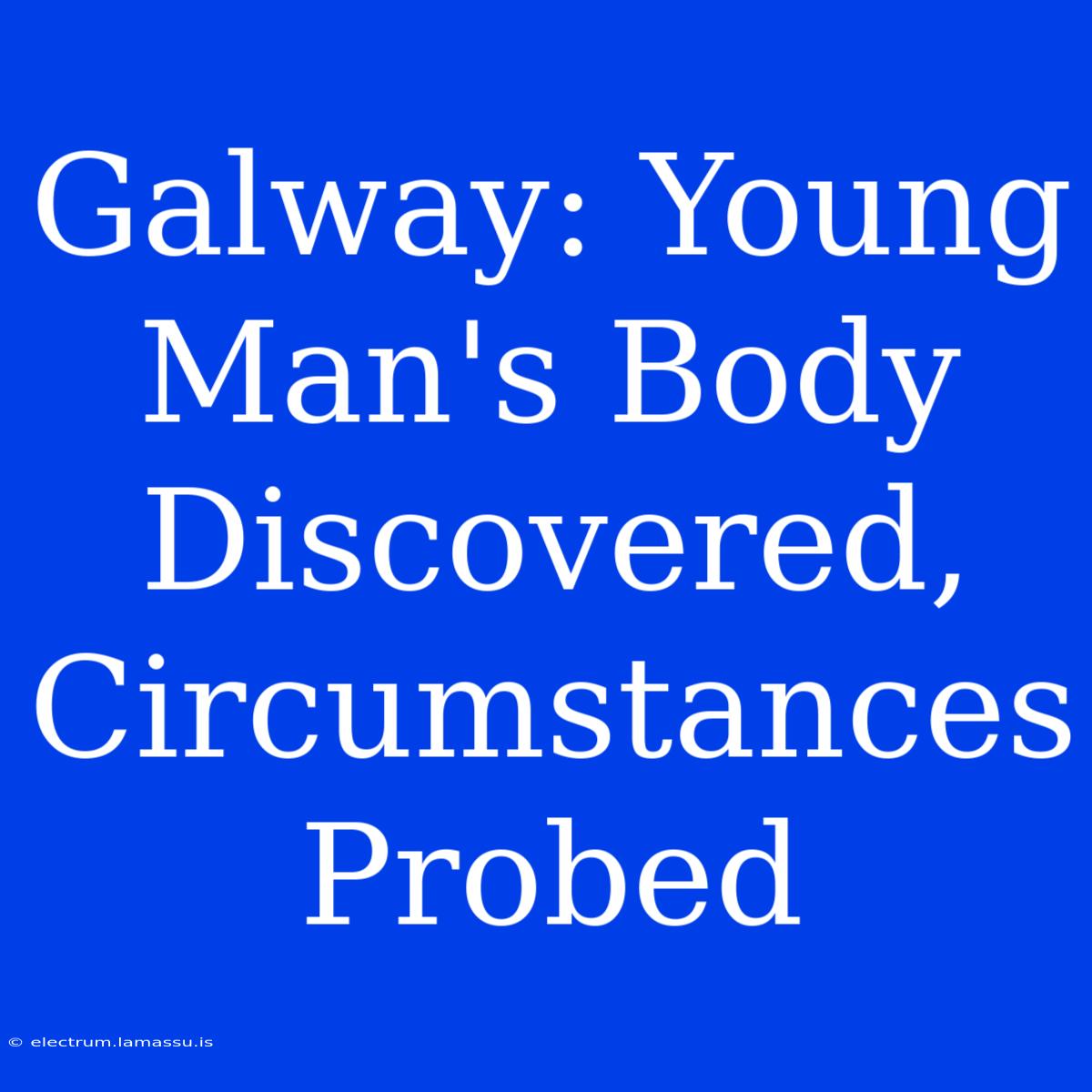 Galway: Young Man's Body Discovered, Circumstances Probed