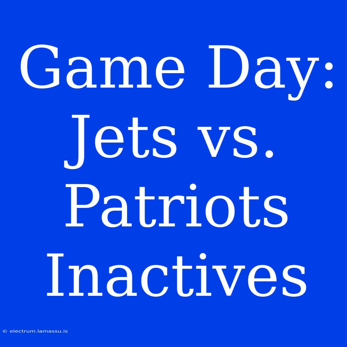 Game Day: Jets Vs. Patriots Inactives