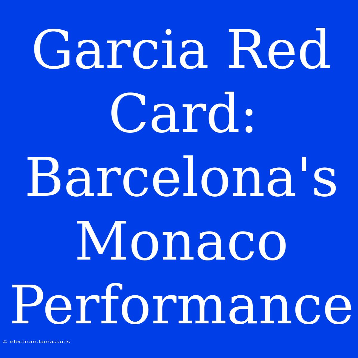 Garcia Red Card: Barcelona's Monaco Performance