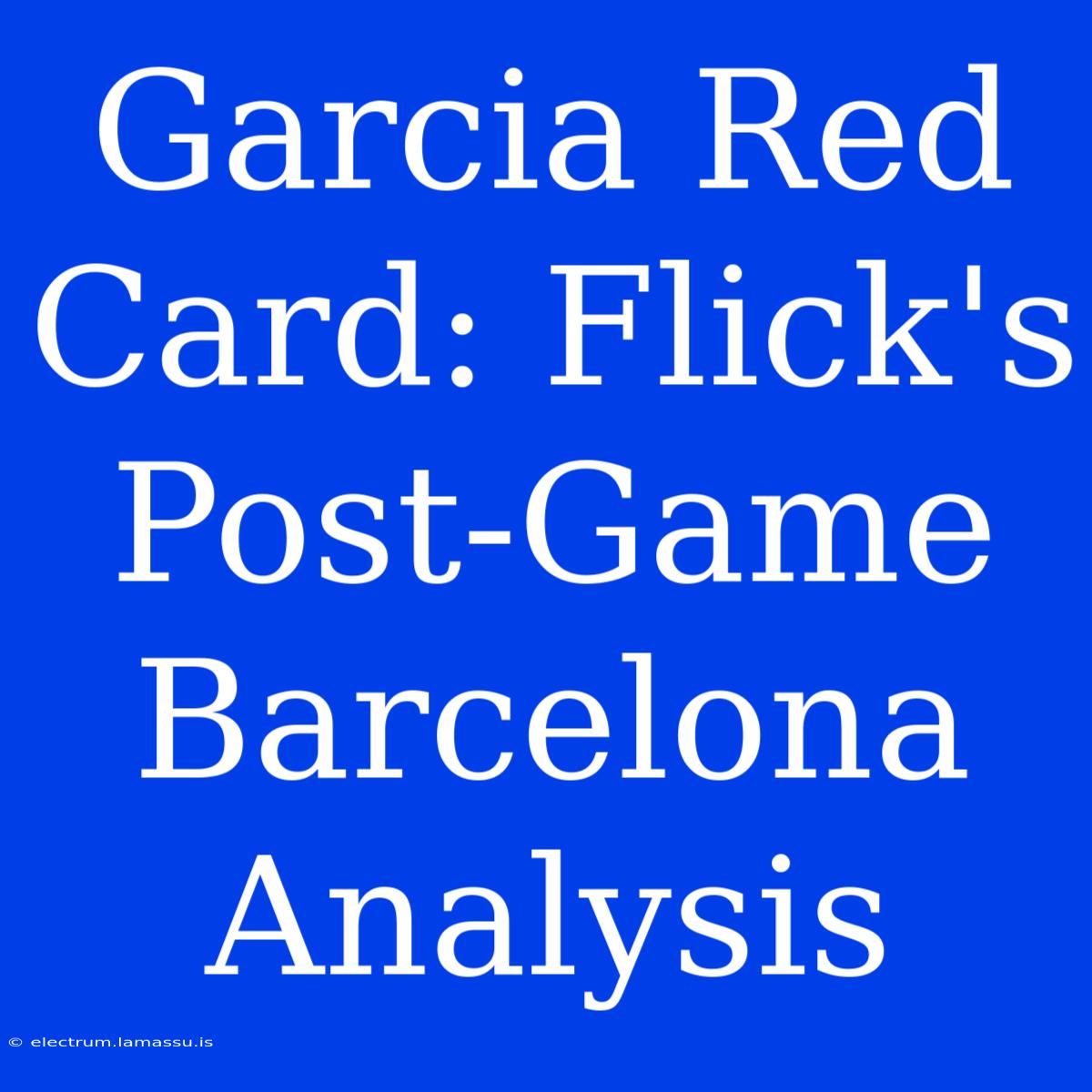 Garcia Red Card: Flick's Post-Game Barcelona Analysis 