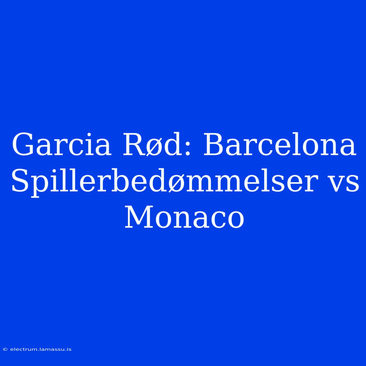 Garcia Rød: Barcelona Spillerbedømmelser Vs Monaco