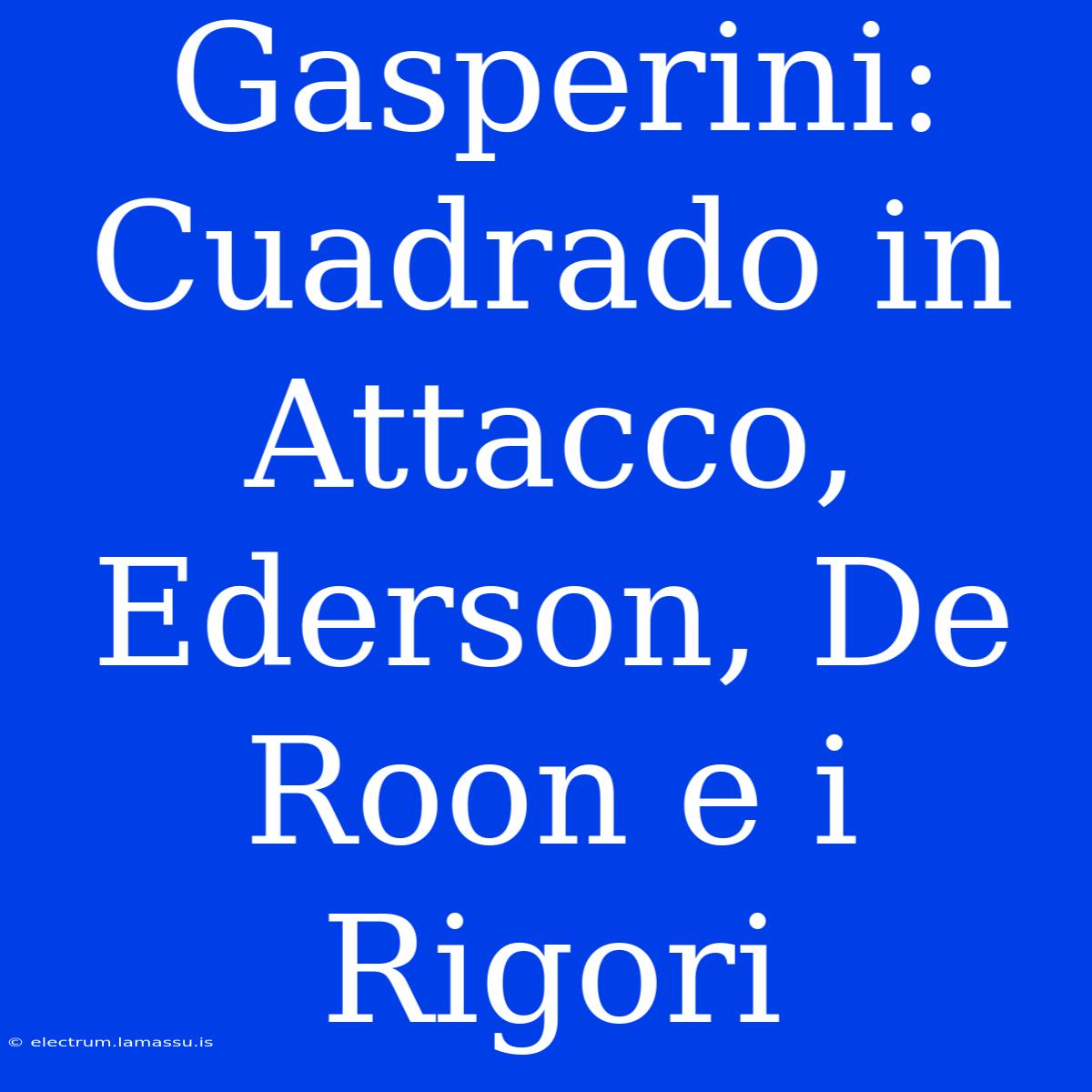 Gasperini: Cuadrado In Attacco, Ederson, De Roon E I Rigori