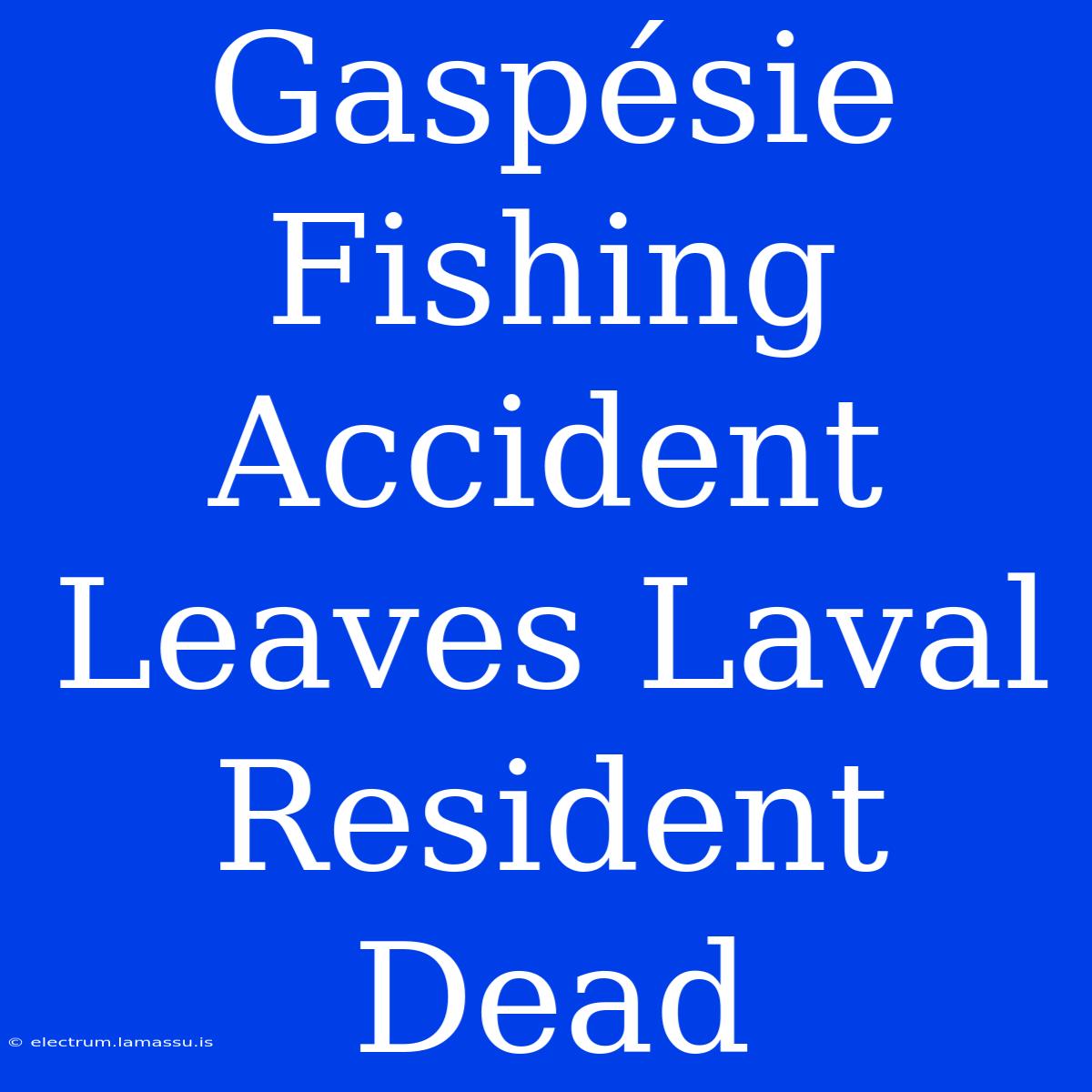 Gaspésie Fishing Accident Leaves Laval Resident Dead