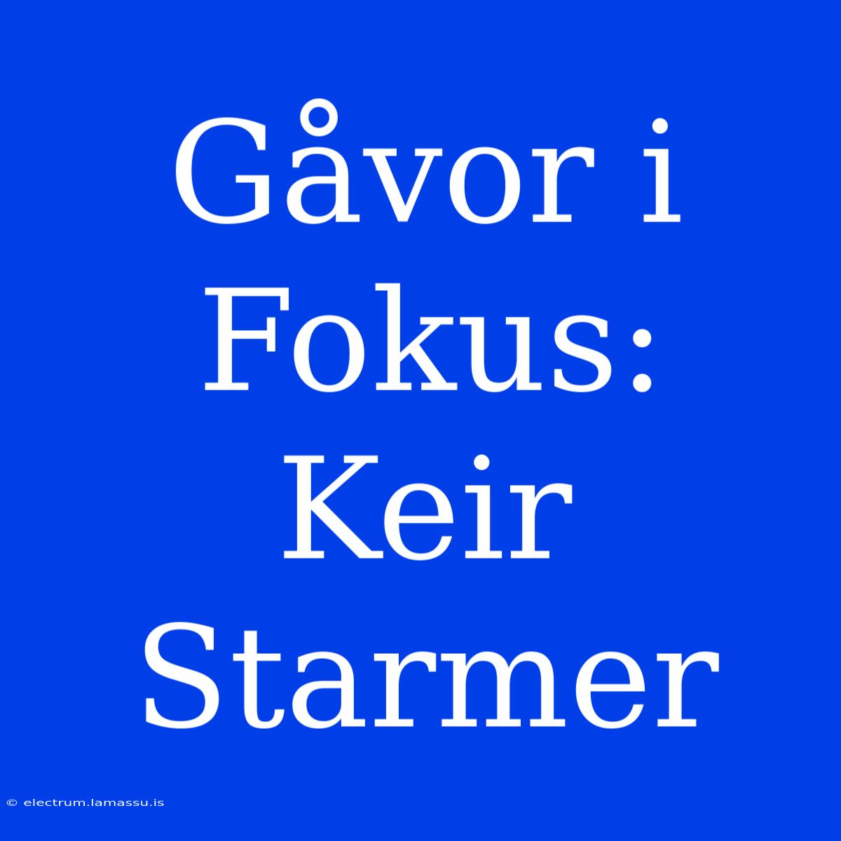 Gåvor I Fokus: Keir Starmer 