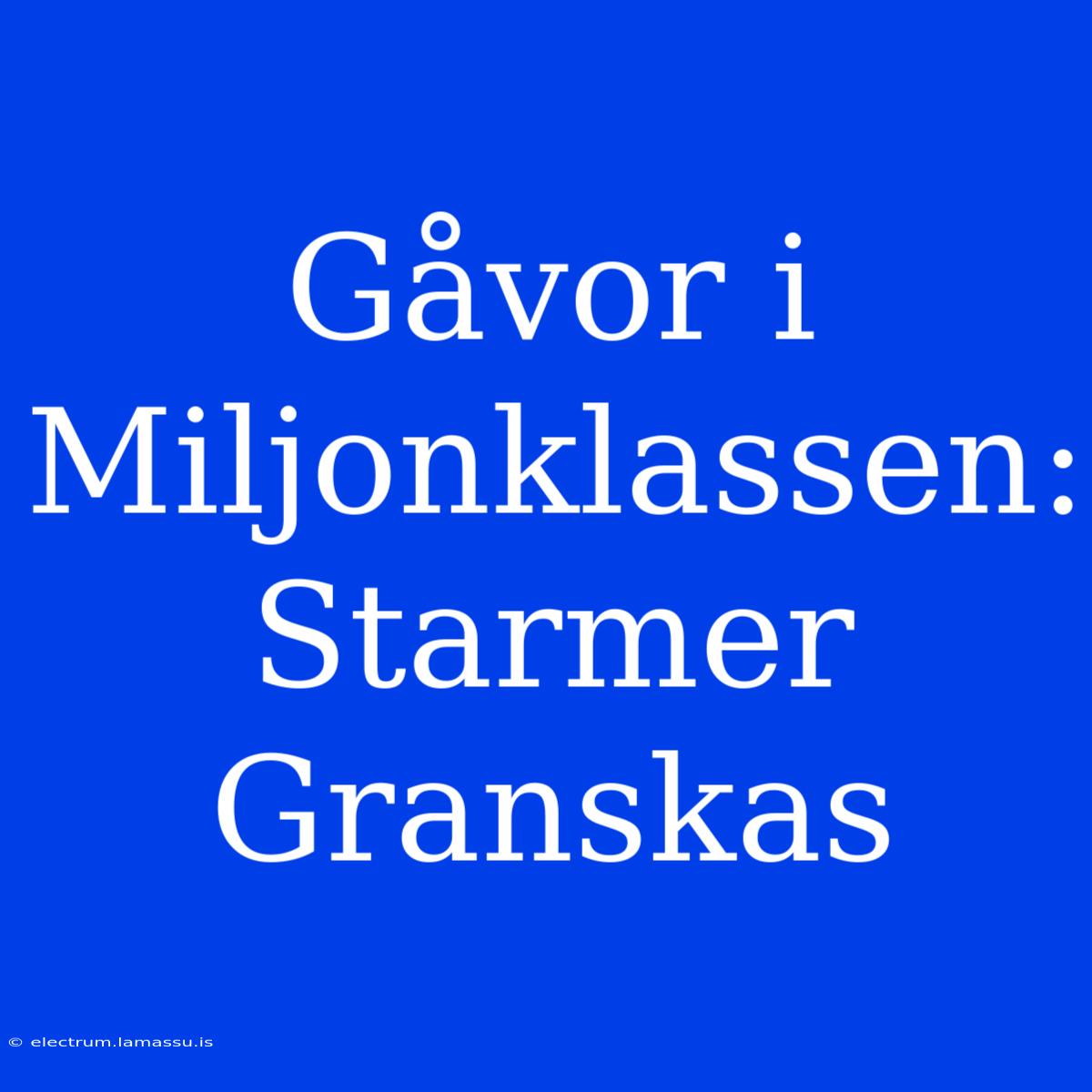 Gåvor I Miljonklassen: Starmer Granskas