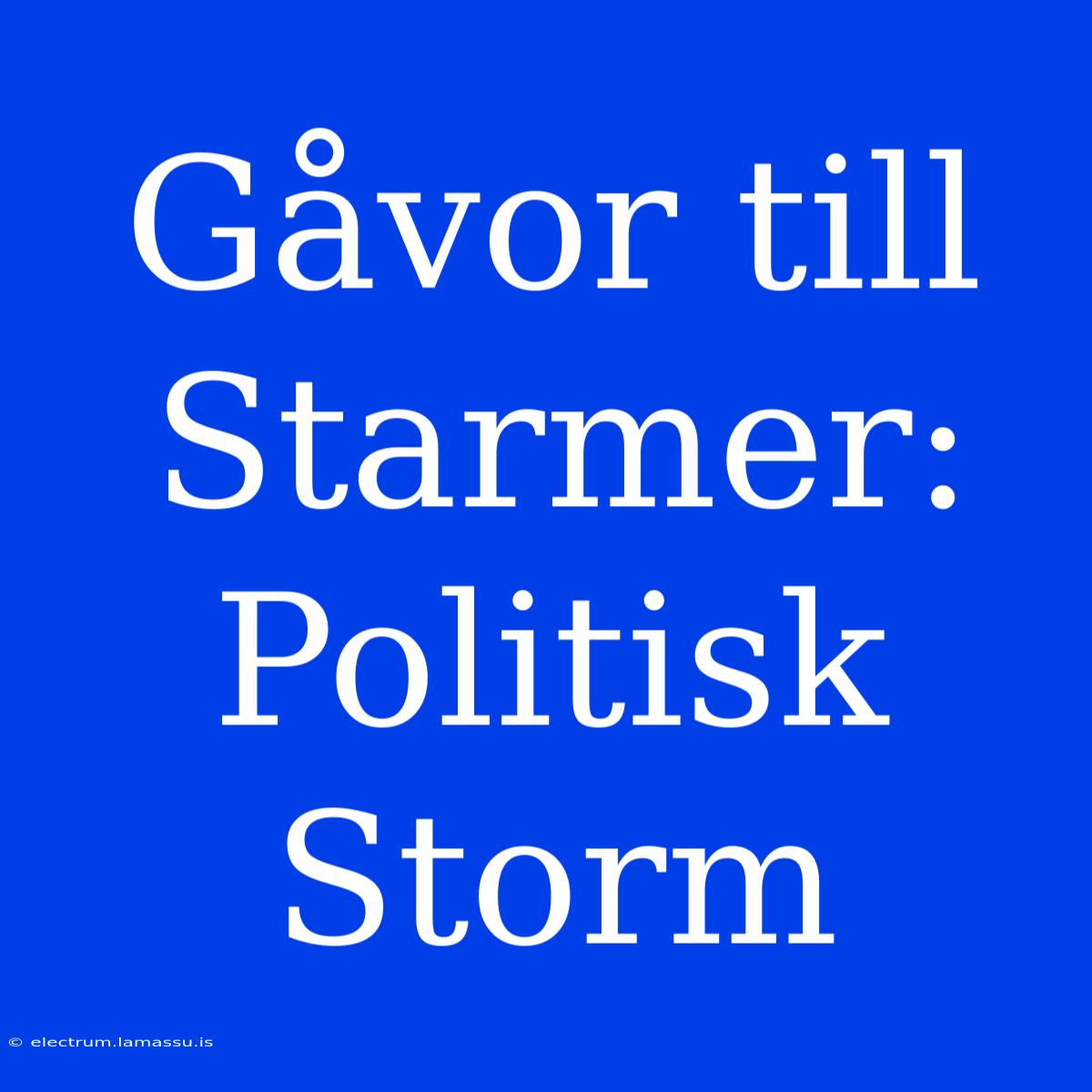 Gåvor Till Starmer: Politisk Storm