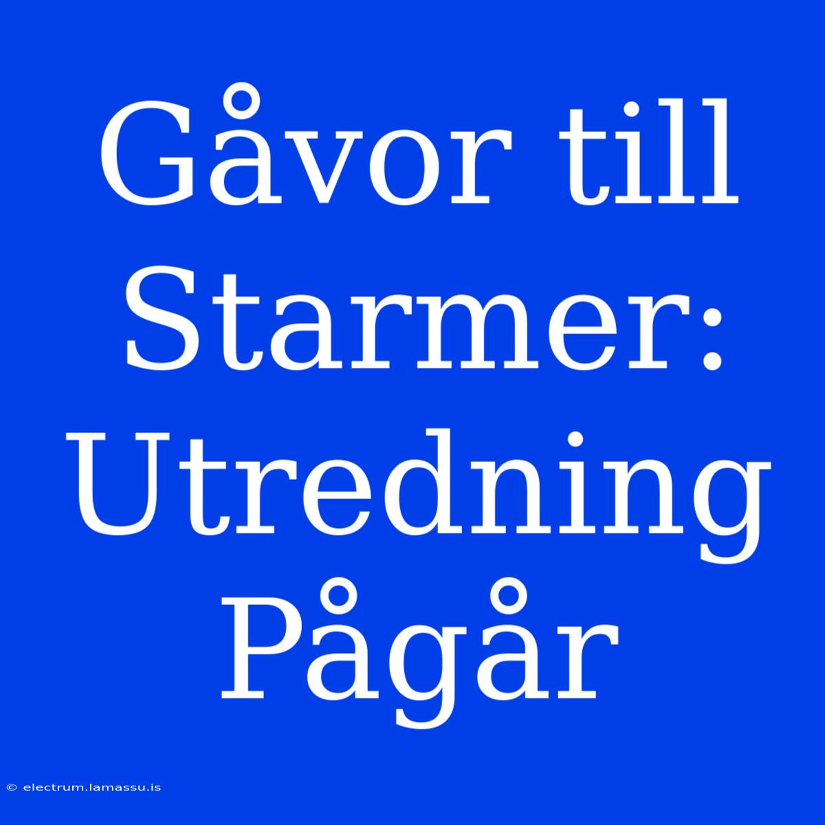 Gåvor Till Starmer: Utredning Pågår