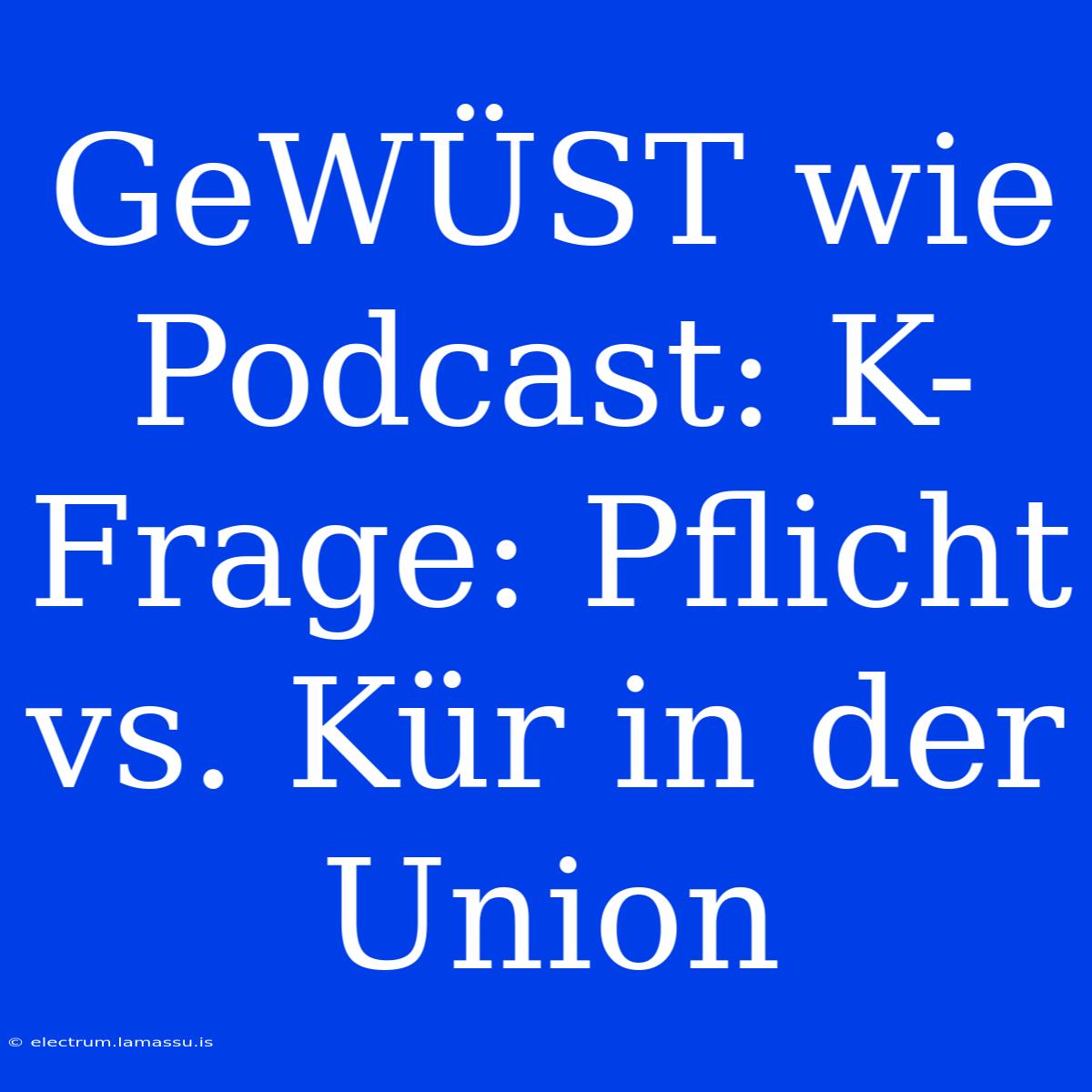 GeWÜST Wie Podcast: K-Frage: Pflicht Vs. Kür In Der Union