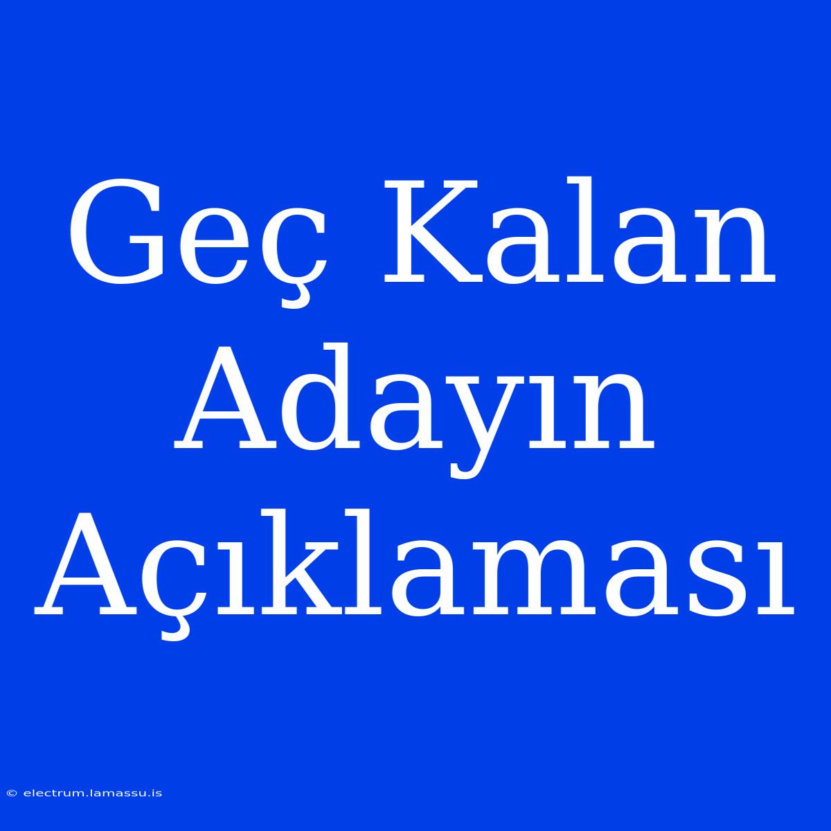 Geç Kalan Adayın Açıklaması