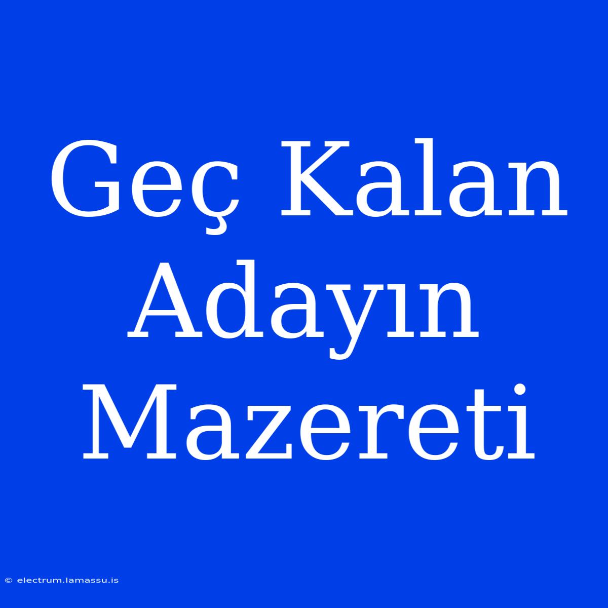 Geç Kalan Adayın Mazereti